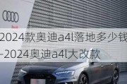 2024款奥迪a4l落地多少钱-2024奥迪a4l大改款