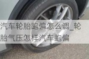 汽车轮胎跑偏怎么调_轮胎气压怎样汽车跑偏