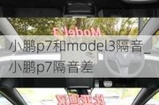 小鹏p7和model3隔音_小鹏p7隔音差