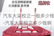 汽车大梁校正一般多少钱-汽车大梁校正多少钱啊