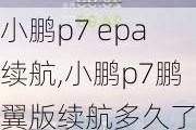 小鹏p7 epa续航,小鹏p7鹏翼版续航多久了