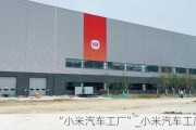 “小米汽车工厂”_小米汽车工厂多大