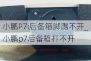 小鹏P7i后备箱脚踢不开_小鹏p7后备箱打不开