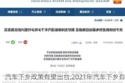 汽车下乡政策有望出台,2021年汽车下乡有什么新政策