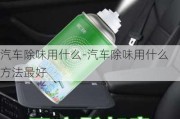 汽车除味用什么-汽车除味用什么方法最好