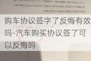 购车协议签字了反悔有效吗-汽车购买协议签了可以反悔吗