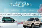 欧拉好猫2022年会降价吗_欧拉好猫价格能优惠多少