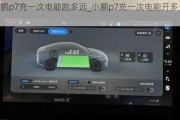 小鹏p7充一次电能跑多远_小鹏p7充一次电能开多久了