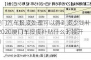 厦门汽车报废处理可以得到多少钱补贴-2020厦门车报废补贴什么时候开始