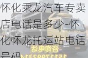 怀化乘龙汽车专卖店电话是多少-怀化怀龙托运站电话号码