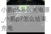 小鹏p5怎么关电源_小鹏p7怎么结束充电