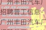 广州丰田汽车厂招聘普工信息-广州丰田汽车厂招聘普工