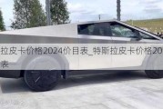 特斯拉皮卡价格2024价目表_特斯拉皮卡价格2024价目表