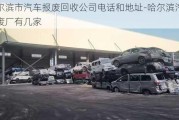 哈尔滨市汽车报废回收公司电话和地址-哈尔滨汽车报废厂有几家