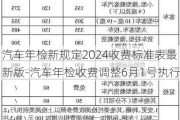 汽车年检新规定2024收费标准表最新版-汽车年检收费调整6月1号执行