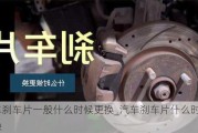 汽车刹车片一般什么时候更换_汽车刹车片什么时候更换