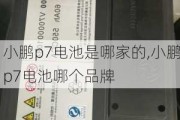 小鹏p7电池是哪家的,小鹏p7电池哪个品牌