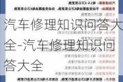 汽车修理知识问答大全-汽车修理知识问答大全