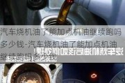 汽车烧机油了能加点机油继续跑吗多少钱-汽车烧机油了能加点机油继续跑吗多少钱