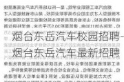 烟台东岳汽车校园招聘-烟台东岳汽车最新招聘