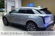 凯迪拉克纯电suv-凯迪拉克xt5最新价格2023