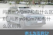 问界m9和m7和有什么区别_问界m9和m7和有什么区别吗