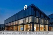 蔚来汽车总部在合肥哪里建-蔚来汽车在合肥建厂