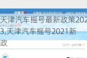 天津汽车摇号最新政策2023,天津汽车摇号2021新政