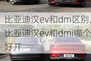 比亚迪汉ev和dm区别,比亚迪汉ev和dmi哪个好开