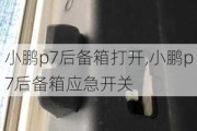 小鹏p7后备箱打开,小鹏p7后备箱应急开关