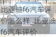 比亚迪f6汽车评价怎么样_比亚迪f6汽车评价