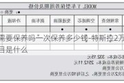 特斯拉需要保养吗一次保养多少钱-特斯拉2万公里保养项目是什么