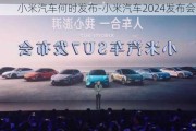 小米汽车何时发布-小米汽车2024发布会时间