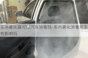 家用雾化器可以汽车消毒吗-车内雾化消毒对车有影响吗