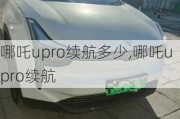 哪吒upro续航多少,哪吒u pro续航