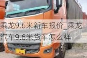 乘龙9.6米新车报价_乘龙汽车9.6米货车怎么样