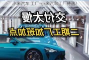 小米汽车 工厂-小米汽车工厂待遇?