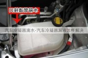 汽车冷凝器滴水-汽车冷凝器漏液怎样解决