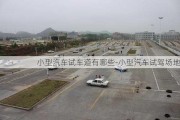 小型汽车试车道有哪些-小型汽车试驾场地