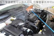 汽车引擎盖里面可以用水冲吗_引擎盖拿水冲可以吗