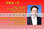 特斯拉总裁马斯克简历最新-特斯拉董事长马克斯