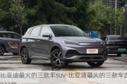 比亚迪最火的三款车suv-比亚迪最火的三款车2023款