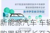 新能源汽车 车辆购置税 延长至2022年-新能源汽车购置税2023新政策