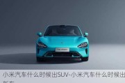 小米汽车什么时候出SUV-小米汽车什么时候出新车