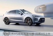 华为问界m5纯电版怎么样-问界m5上市