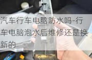 汽车行车电脑防水吗-行车电脑泡水后维修还是换新的