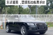 18年奥迪q5新车多少钱-18年奥迪q5新车多少钱一台