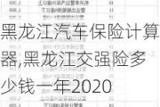 黑龙江汽车保险计算器,黑龙江交强险多少钱一年2020