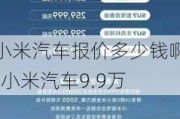 小米汽车报价多少钱啊-小米汽车9.9万