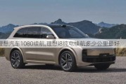 理想汽车1080续航,理想l8纯电续航多少公里最好